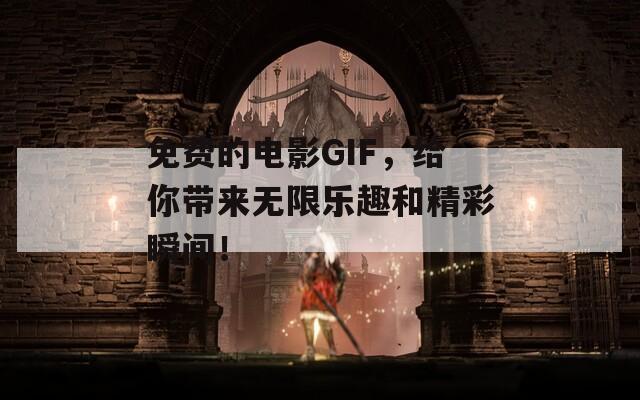 免费的电影GIF，给你带来无限乐趣和精彩瞬间！