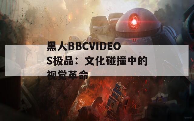 黑人BBCVIDEOS极品：文化碰撞中的视觉革命