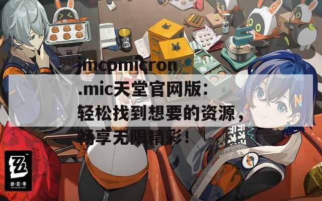 jmcomicron.mic天堂官网版：轻松找到想要的资源，畅享无限精彩！