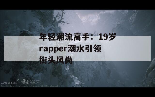 年轻潮流高手：19岁rapper潮水引领街头风尚