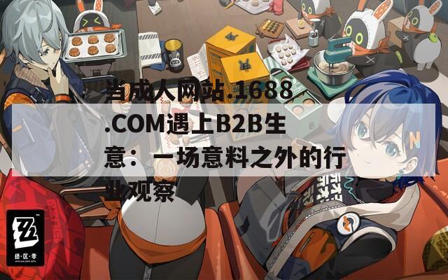 当成人网站.1688.COM遇上B2B生意：一场意料之外的行业观察