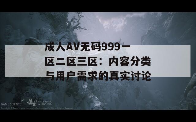 成人AV无码999一区二区三区：内容分类与用户需求的真实讨论