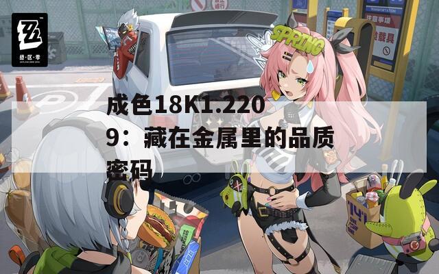 成色18K1.2209：藏在金属里的品质密码