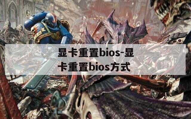 显卡重置bios-显卡重置bios方式