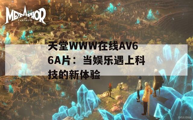 天堂WWW在线АV66A片：当娱乐遇上科技的新体验