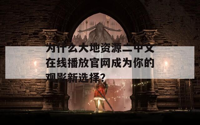 为什么大地资源二中文在线播放官网成为你的观影新选择？