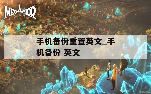 手机备份重置英文_手机备份 英文