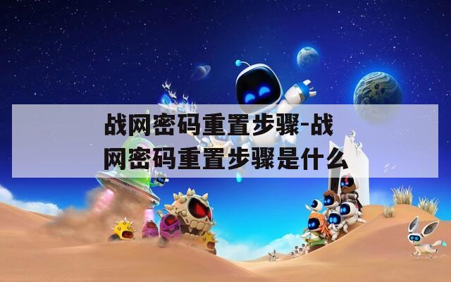 战网密码重置步骤-战网密码重置步骤是什么