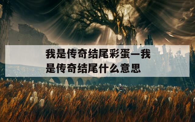 我是传奇结尾彩蛋—我是传奇结尾什么意思