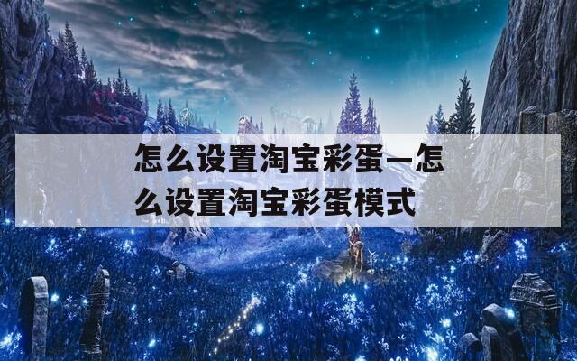 怎么设置淘宝彩蛋—怎么设置淘宝彩蛋模式