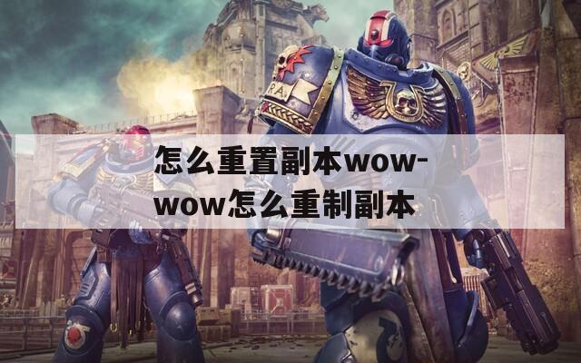 怎么重置副本wow-wow怎么重制副本