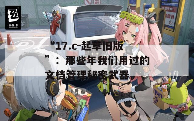 “17.c-起草旧版”：那些年我们用过的文档管理秘密武器