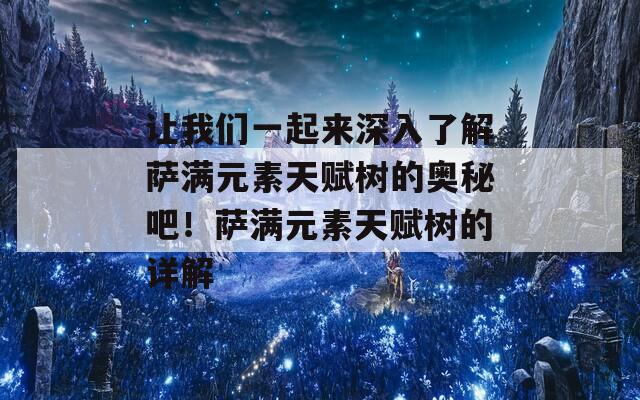 让我们一起来深入了解萨满元素天赋树的奥秘吧！萨满元素天赋树的详解