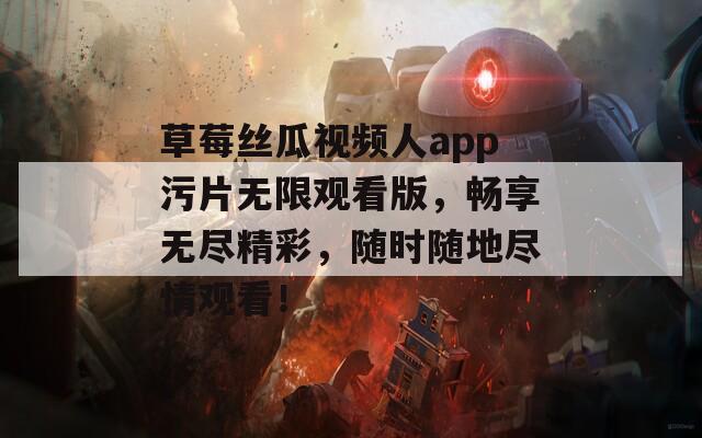 草莓丝瓜视频人app污片无限观看版，畅享无尽精彩，随时随地尽情观看！