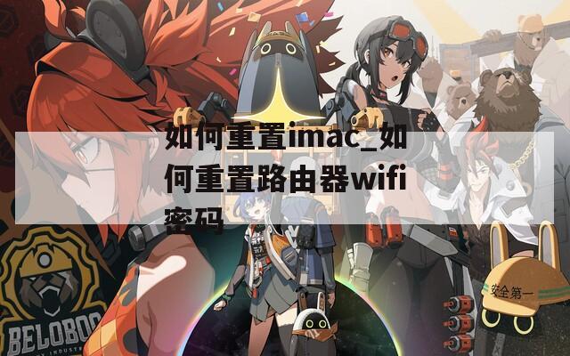 如何重置imac_如何重置路由器wifi密码