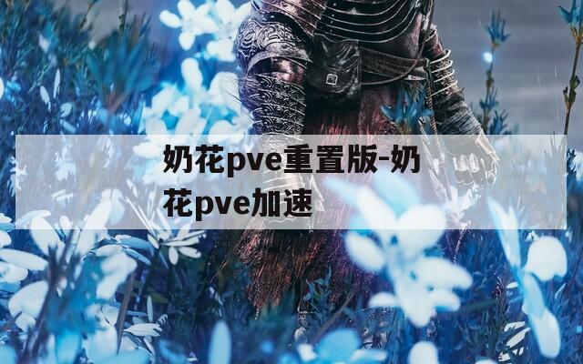 奶花pve重置版-奶花pve加速