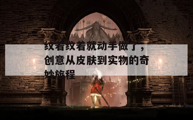 纹着纹着就动手做了，创意从皮肤到实物的奇妙旅程