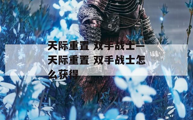 天际重置 双手战士—天际重置 双手战士怎么获得