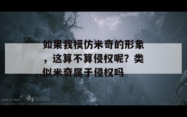 如果我模仿米奇的形象，这算不算侵权呢？类似米奇属于侵权吗
