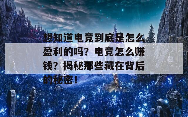 想知道电竞到底是怎么盈利的吗？电竞怎么赚钱？揭秘那些藏在背后的秘密！