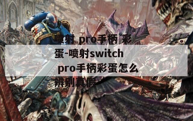 喷射 pro手柄 彩蛋-喷射switch pro手柄彩蛋怎么辨别真假