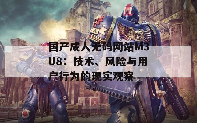 国产成人无码网站M3U8：技术、风险与用户行为的现实观察