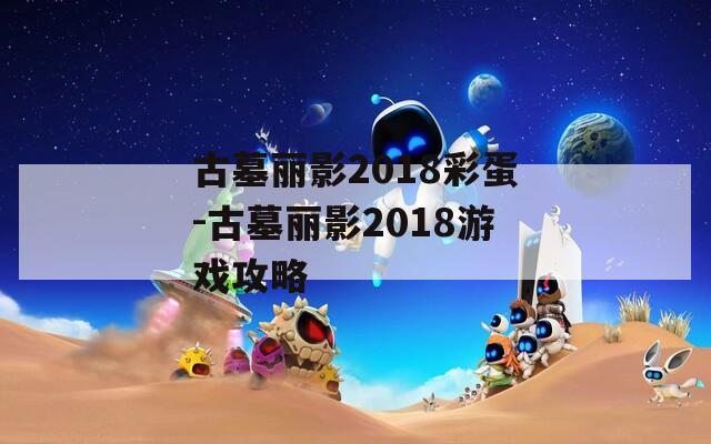 古墓丽影2018彩蛋-古墓丽影2018游戏攻略