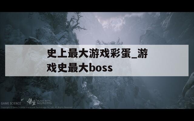 史上最大游戏彩蛋_游戏史最大boss