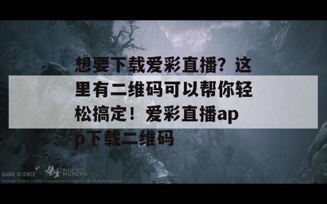 想要下载爱彩直播？这里有二维码可以帮你轻松搞定！爱彩直播app下载二维码