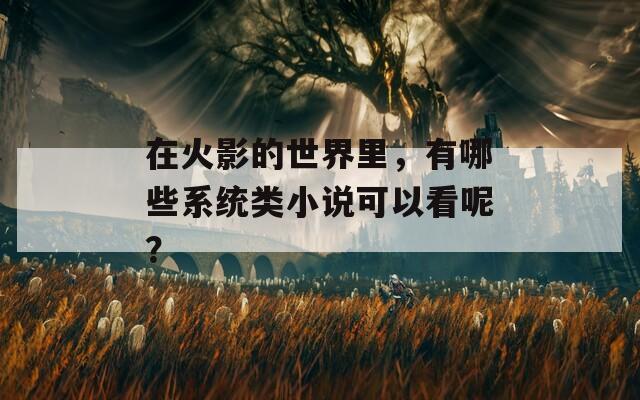 在火影的世界里，有哪些系统类小说可以看呢？