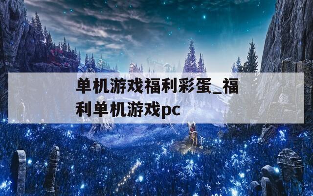 单机游戏福利彩蛋_福利单机游戏pc