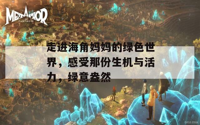 走进海角妈妈的绿色世界，感受那份生机与活力，绿意盎然