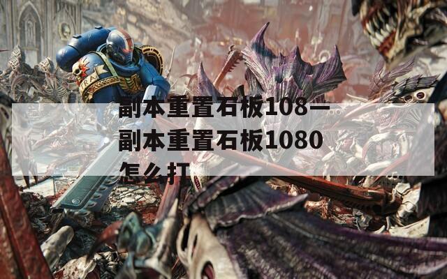 副本重置石板108—副本重置石板1080怎么打