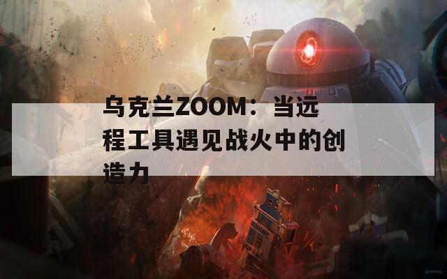 乌克兰ZOOM：当远程工具遇见战火中的创造力