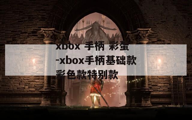 xbox 手柄 彩蛋-xbox手柄基础款彩色款特别款