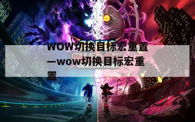 WOW切换目标宏重置—wow切换目标宏重置