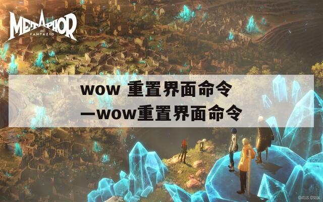 wow 重置界面命令—wow重置界面命令