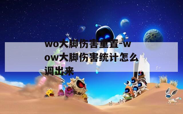 wo大脚伤害重置-wow大脚伤害统计怎么调出来