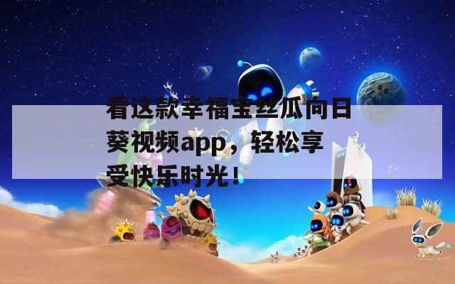 看这款幸福宝丝瓜向日葵视频app，轻松享受快乐时光！