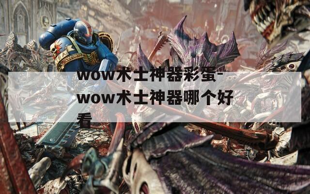 wow术士神器彩蛋-wow术士神器哪个好看