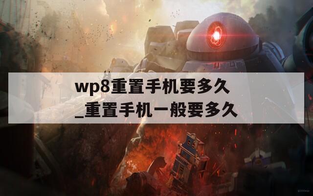 wp8重置手机要多久_重置手机一般要多久