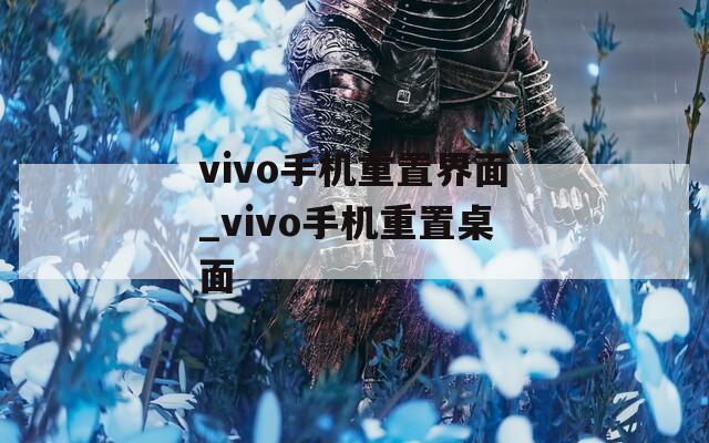 vivo手机重置界面_vivo手机重置桌面