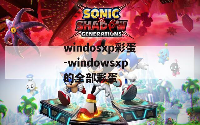 windosxp彩蛋-windowsxp的全部彩蛋