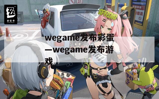 wegame发布彩蛋—wegame发布游戏