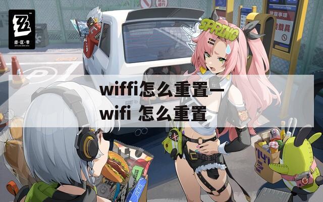 wiffi怎么重置—wifi 怎么重置