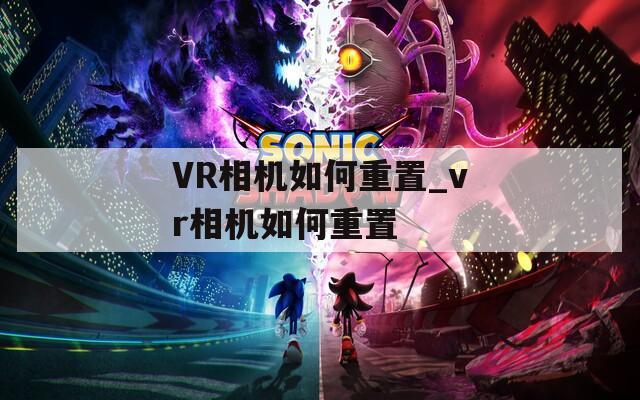 VR相机如何重置_vr相机如何重置