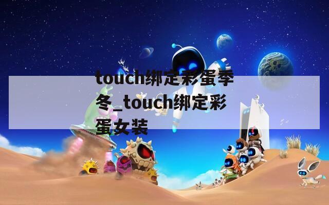 touch绑定彩蛋季冬_touch绑定彩蛋女装