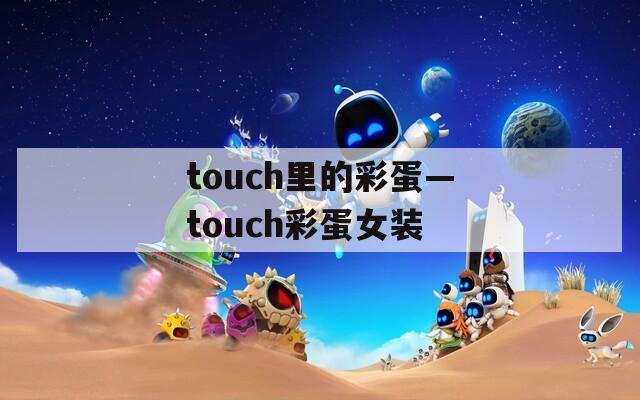 touch里的彩蛋—touch彩蛋女装