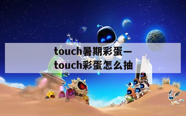 touch暑期彩蛋—touch彩蛋怎么抽