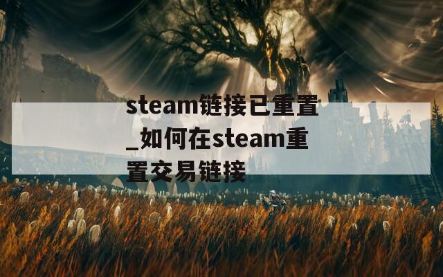 steam链接已重置_如何在steam重置交易链接